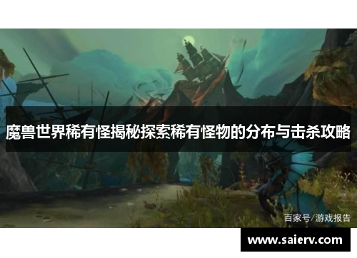 魔兽世界稀有怪揭秘探索稀有怪物的分布与击杀攻略