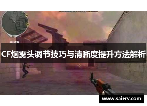 CF烟雾头调节技巧与清晰度提升方法解析