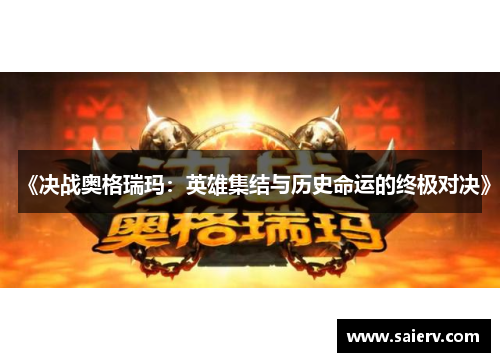 《决战奥格瑞玛：英雄集结与历史命运的终极对决》
