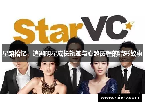 星路拾忆：追溯明星成长轨迹与心路历程的精彩故事